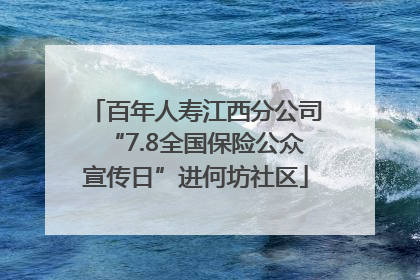 百年人寿江西分公司“7.8全国保险公众宣传日”进何坊社区