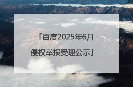 百度2025年6月侵权举报受理公示