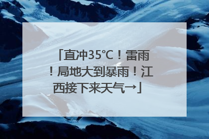 直冲35℃！雷雨！局地大到暴雨！江西接下来天气→