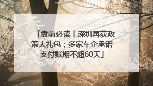 盘前必读丨深圳再获政策大礼包；多家车企承诺支付账期不超60天