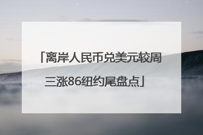 离岸人民币兑美元较周三涨86纽约尾盘点