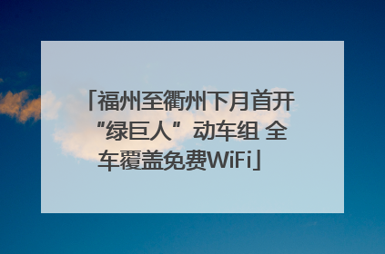 福州至衢州下月首开“绿巨人”动车组 全车覆盖免费WiFi
