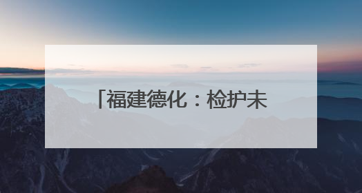 福建德化：检护未来，与法“童”在