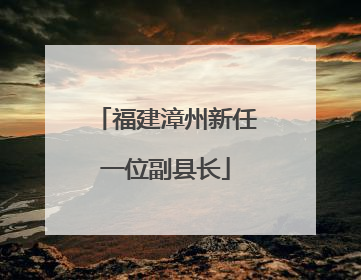 福建漳州新任一位副县长
