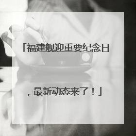 福建舰迎重要纪念日，最新动态来了！