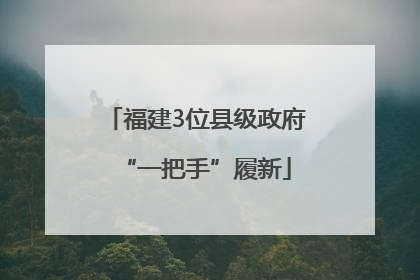福建3位县级政府“一把手”履新