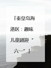 秦皇岛海港区：趣味儿童剧迎“六一”