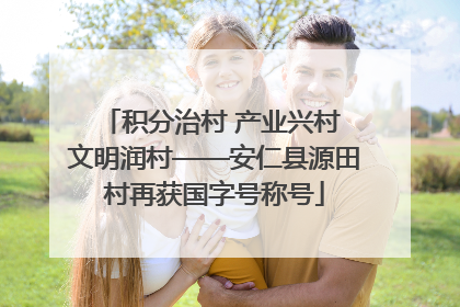 积分治村 产业兴村 文明润村——安仁县源田村再获国字号称号