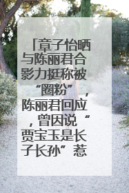 章子怡晒与陈丽君合影力挺称被“圈粉”，陈丽君回应，曾因说“贾宝玉是长子长孙”惹争议