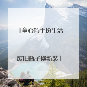 童心巧手扮生活 废旧瓶子换新装