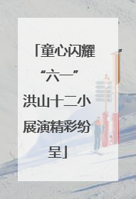 童心闪耀“六一” 洪山十二小展演精彩纷呈