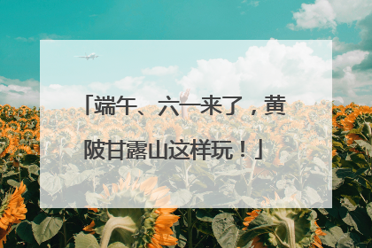 端午、六一来了，黄陂甘露山这样玩！