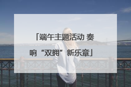 端午主题活动 奏响“双拥”新乐章