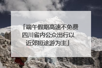 端午假期高速不免费 四川省内公众出行以近郊短途游为主