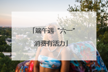 端午遇“六一” 消费有活力