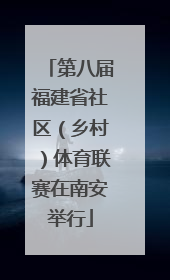 第八届福建省社区（乡村）体育联赛在南安举行