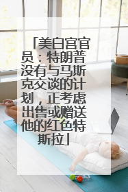 美白宫官员：特朗普没有与马斯克交谈的计划，正考虑出售或赠送他的红色特斯拉