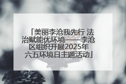 美丽李沧我先行 法治赋能优环境——李沧区组织开展2025年六五环境日主题活动