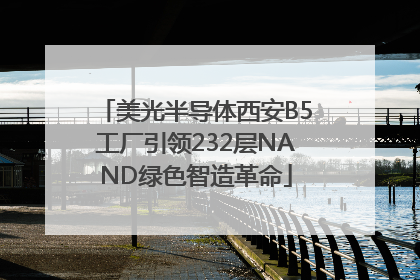 美光半导体西安B5工厂引领232层NAND绿色智造革命