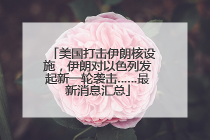 美国打击伊朗核设施，伊朗对以色列发起新一轮袭击……最新消息汇总