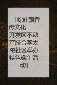 粽叶飘香传文化——开发区不动产联合李太屯社区举办特色端午活动