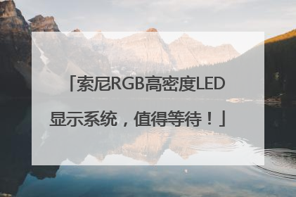 索尼RGB高密度LED显示系统，值得等待！