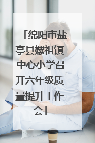 绵阳市盐亭县嫘祖镇中心小学召开六年级质量提升工作会