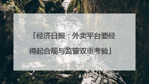 经济日报：外卖平台要经得起合规与监管双重考验