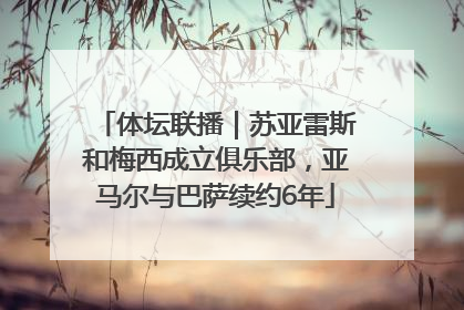体坛联播｜苏亚雷斯和梅西成立俱乐部，亚马尔与巴萨续约6年