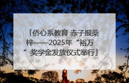 侨心系教育 赤子报桑梓——2025年“裕万”奖学金发放仪式举行