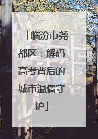 临汾市尧都区：解码高考背后的城市温情守护