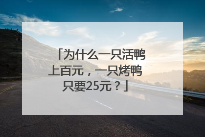 为什么一只活鸭上百元，一只烤鸭只要25元？