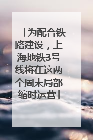 为配合铁路建设，上海地铁3号线将在这两个周末局部缩时运营