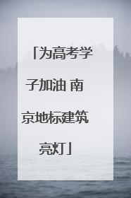 为高考学子加油 南京地标建筑亮灯