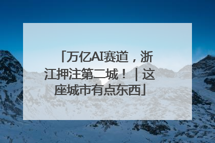 万亿AI赛道，浙江押注第二城！｜这座城市有点东西