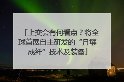 上交会有何看点？将全球首展自主研发的“月壤成纤”技术及装备