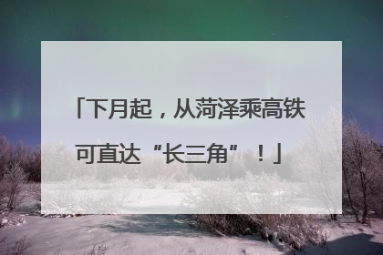 下月起，从菏泽乘高铁可直达“长三角”！