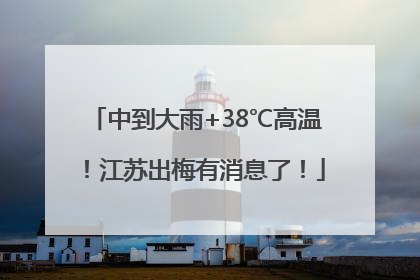 中到大雨+38℃高温！江苏出梅有消息了！