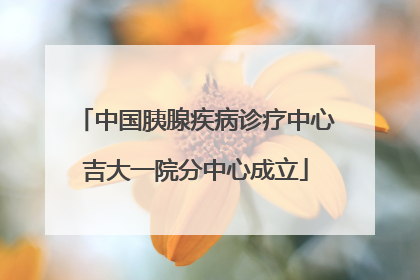 中国胰腺疾病诊疗中心吉大一院分中心成立