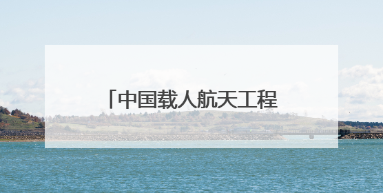 中国载人航天工程空间站系统总设计师：当前空间站已进入应用与发展阶段