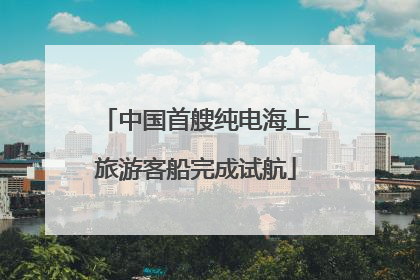 中国首艘纯电海上旅游客船完成试航
