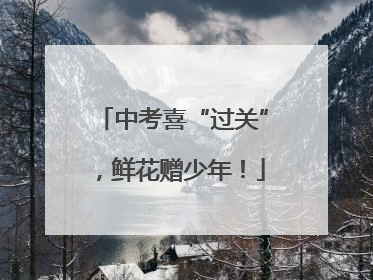中考喜“过关”，鲜花赠少年！