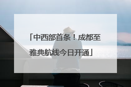 中西部首条！成都至雅典航线今日开通