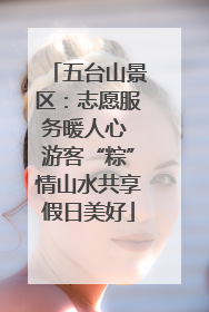 五台山景区：志愿服务暖人心 游客“粽”情山水共享假日美好