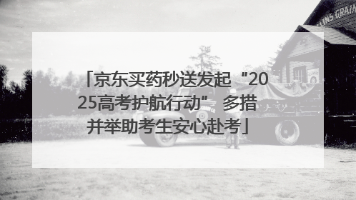 京东买药秒送发起“2025高考护航行动” 多措并举助考生安心赴考