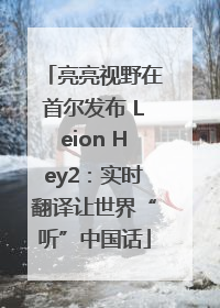 亮亮视野在首尔发布 Leion Hey2：实时翻译让世界“听”中国话