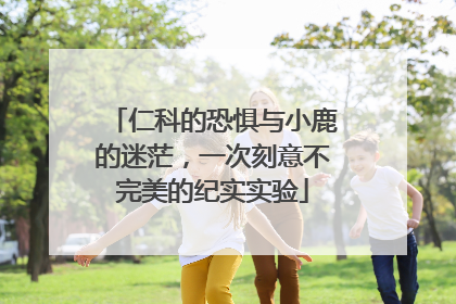 仁科的恐惧与小鹿的迷茫，一次刻意不完美的纪实实验
