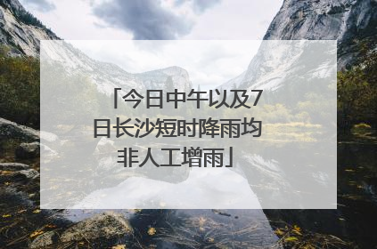 今日中午以及7日长沙短时降雨均非人工增雨