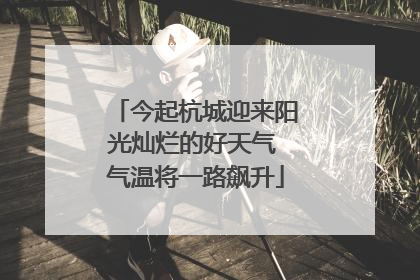 今起杭城迎来阳光灿烂的好天气 气温将一路飙升