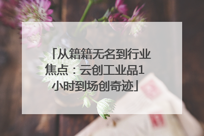 从籍籍无名到行业焦点：云创工业品1小时到场创奇迹